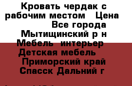 Кровать чердак с рабочим местом › Цена ­ 15 000 - Все города, Мытищинский р-н Мебель, интерьер » Детская мебель   . Приморский край,Спасск-Дальний г.